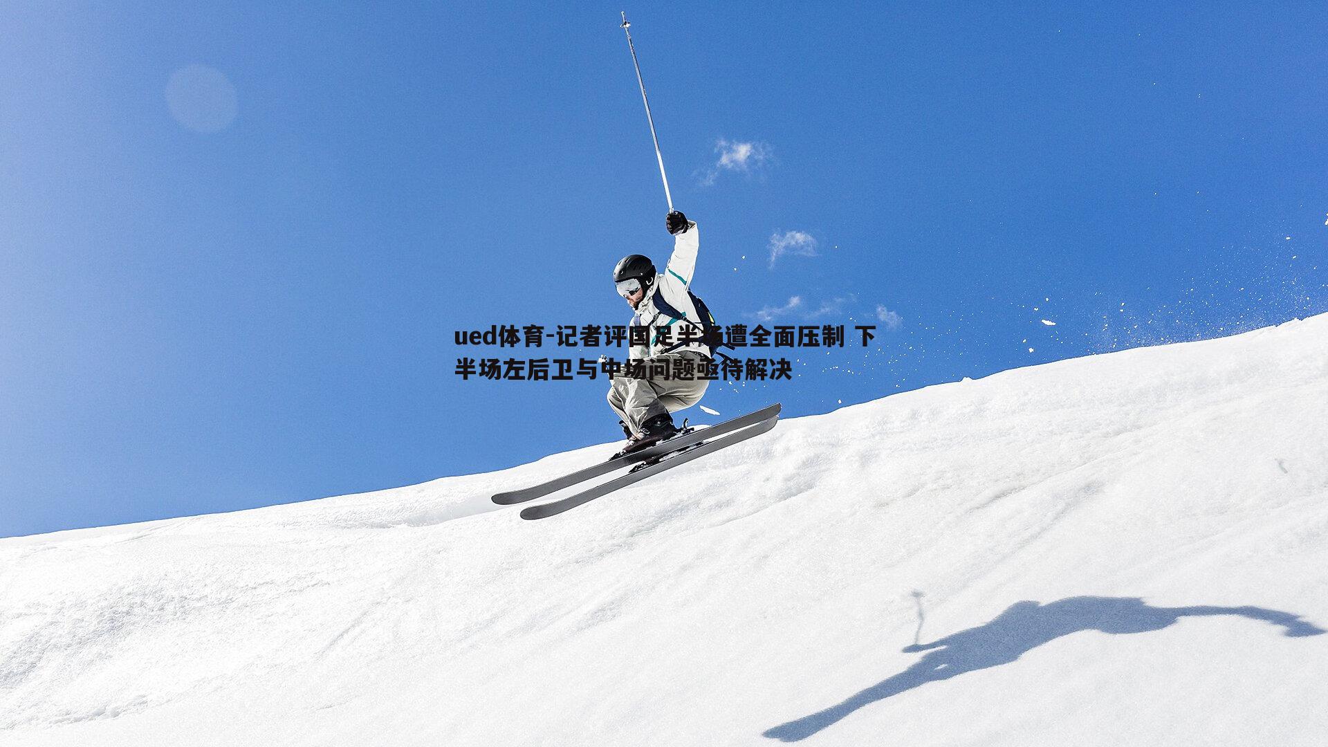 记者评国足半场遭全面压制 下半场左后卫与中场问题亟待解决
