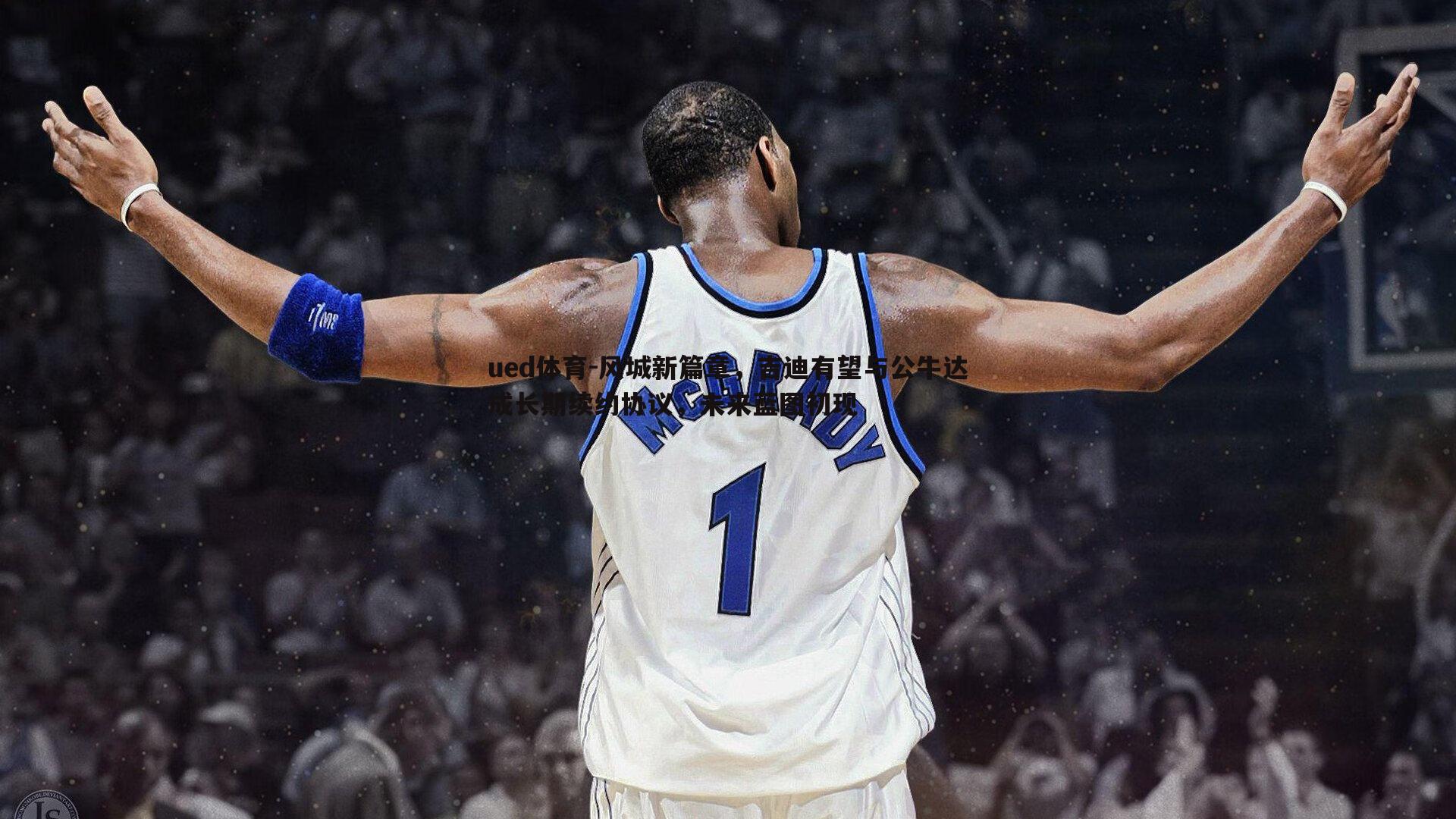 风城新篇章，吉迪有望与公牛达成长期续约协议，未来蓝图初现