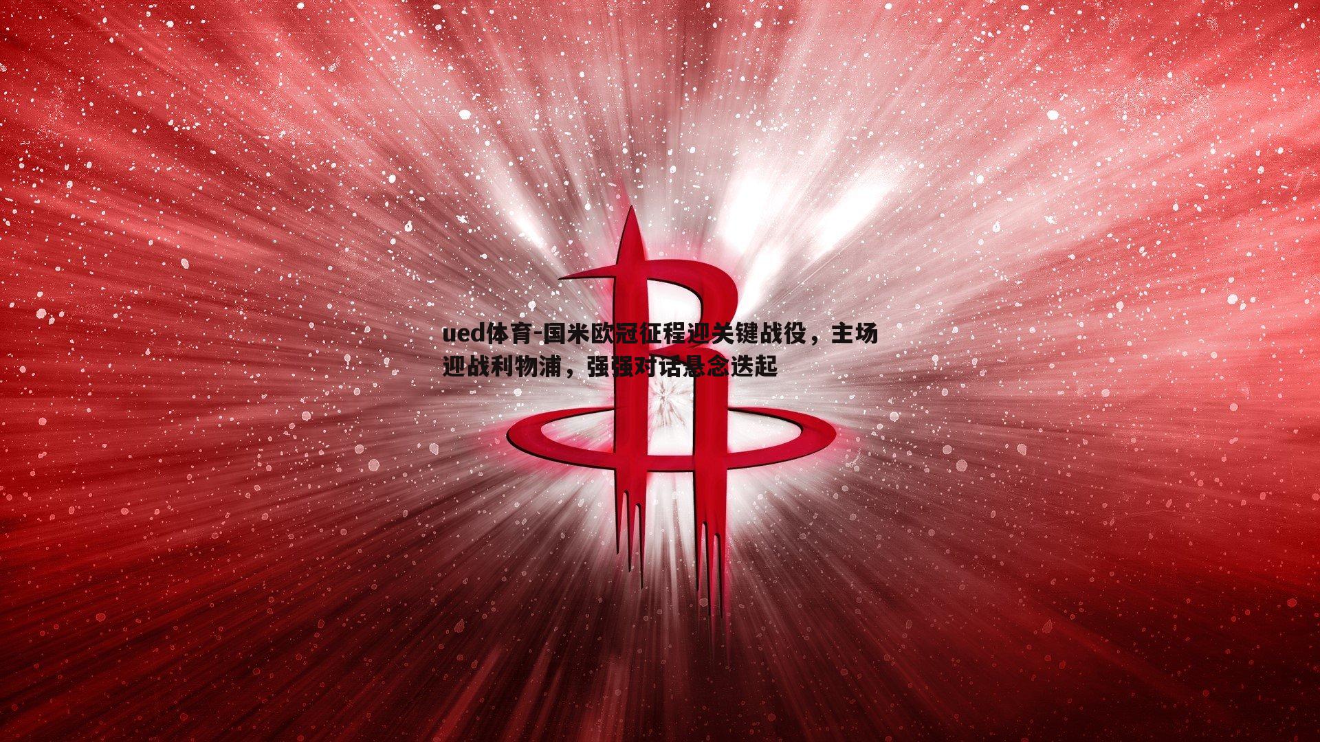 国米欧冠征程迎关键战役,主场迎战利物浦,强强对话悬念迭起