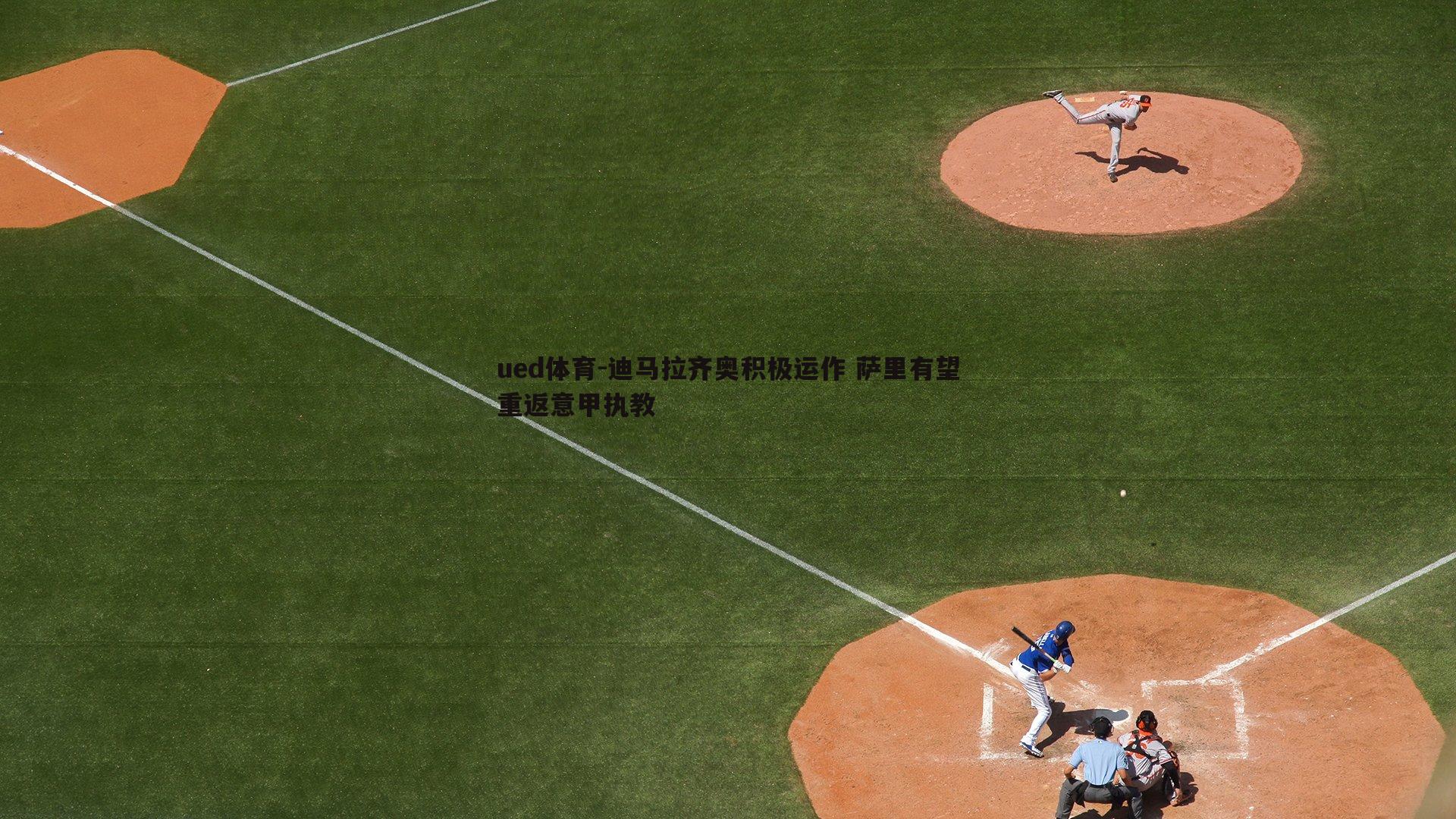 迪马拉齐奥积极运作 萨里有望重返意甲执教