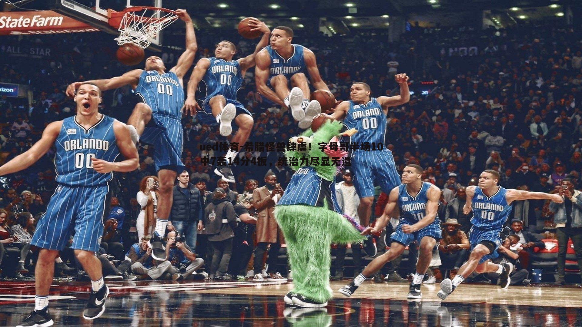 希腊怪兽肆虐！字母哥半场10中7轰14分4板，统治力尽显无遗